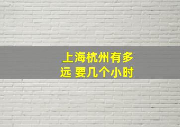 上海杭州有多远 要几个小时